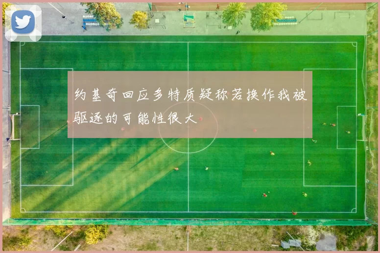 约基奇回应多特质疑称若换作我被驱逐的可能性很大