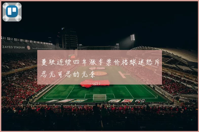 曼联连续四年涨季票价格球迷怒斥忍无可忍的无奈