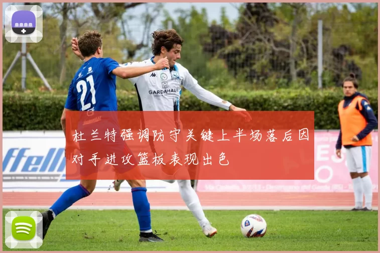 杜兰特强调防守关键上半场落后因对手进攻篮板表现出色