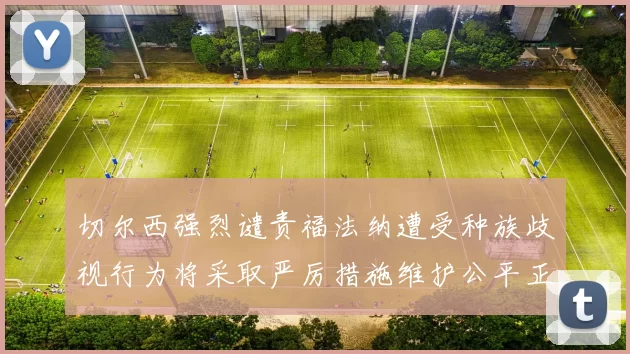 切尔西强烈谴责福法纳遭受种族歧视行为将采取严厉措施维护公平正义