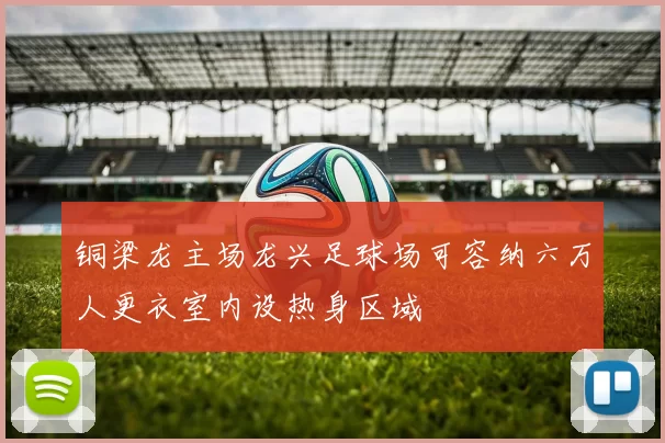 铜梁龙主场龙兴足球场可容纳六万人更衣室内设热身区域