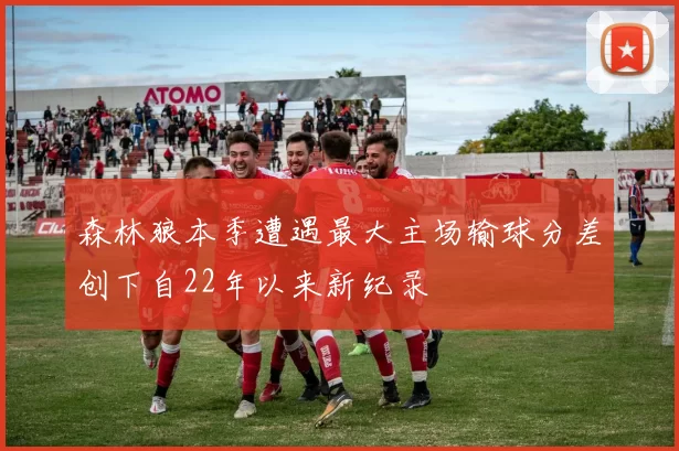 森林狼本季遭遇最大主场输球分差创下自22年以来新纪录