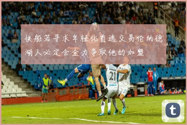 快船若寻求年轻化首选交易伦纳德湖人必定会全力争取他的加盟