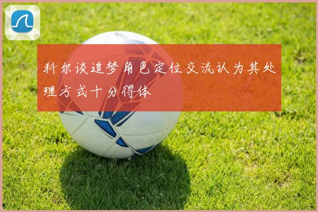科尔谈追梦角色定位交流认为其处理方式十分得体