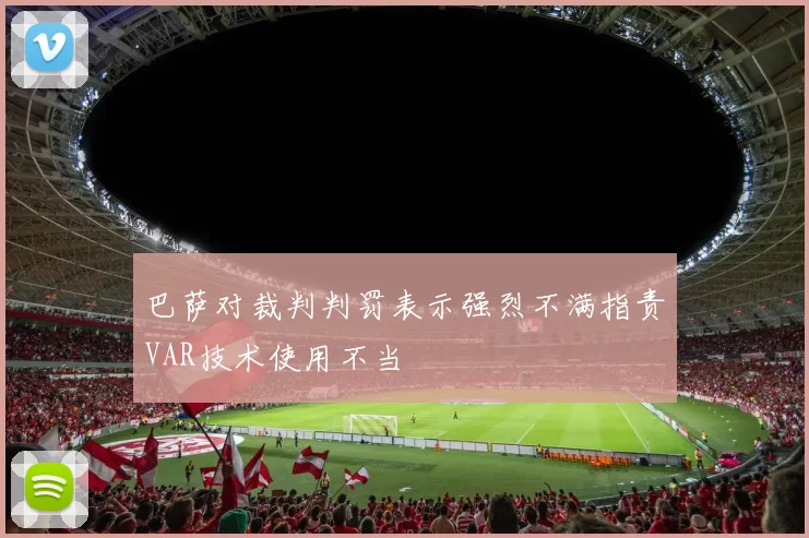 巴萨对裁判判罚表示强烈不满指责VAR技术使用不当