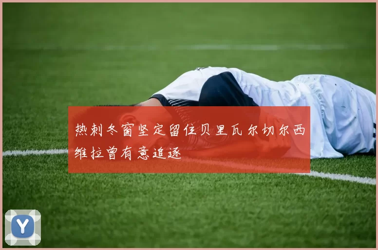 热刺冬窗坚定留住贝里瓦尔切尔西维拉曾有意追逐